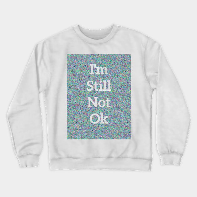 I’m Still Not OK Crewneck Sweatshirt by Amanda1775